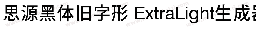 思源黑体旧字形 ExtraLight生成器字体转换